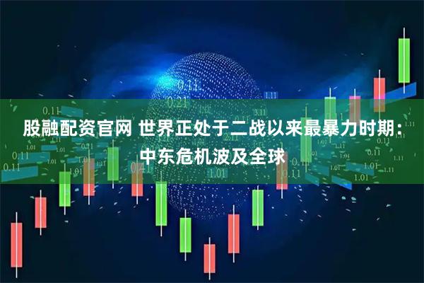 股融配资官网 世界正处于二战以来最暴力时期：中东危机波及全球