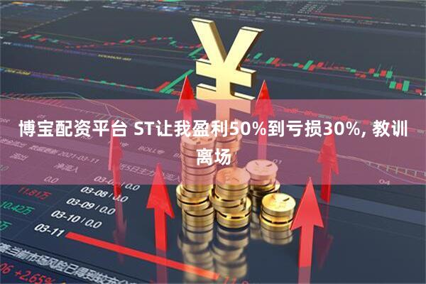 博宝配资平台 ST让我盈利50%到亏损30%, 教训离场
