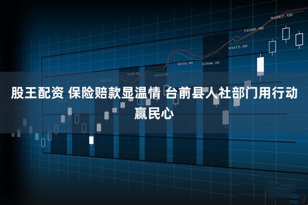 股王配资 保险赔款显温情 台前县人社部门用行动赢民心