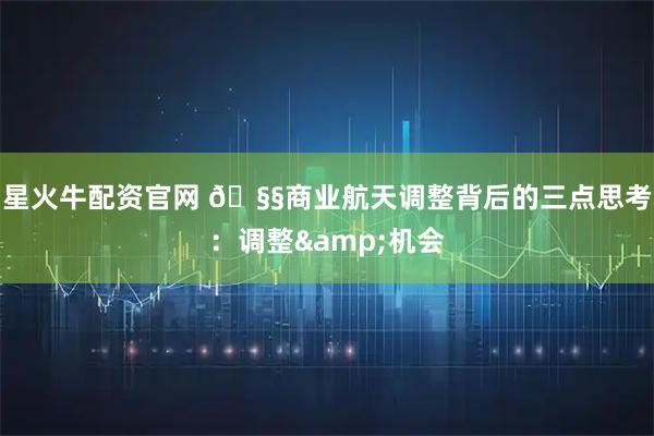 星火牛配资官网 🧧商业航天调整背后的三点思考：调整&机会