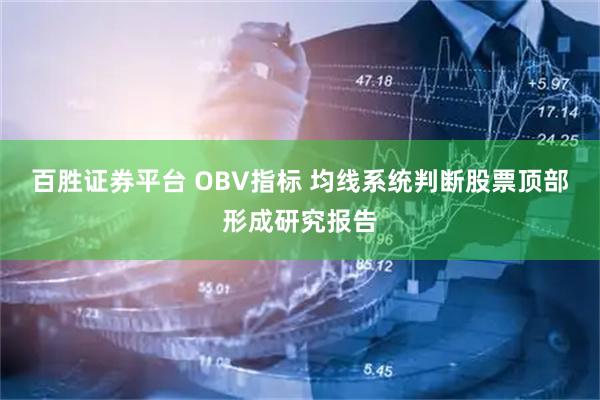 百胜证券平台 OBV指标 均线系统判断股票顶部形成研究报告