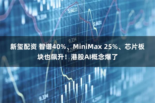 新玺配资 智谱40%、MiniMax 25%、芯片板块也飙升！港股AI概念爆了
